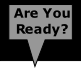Are You
Ready?
