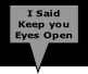 I Said
Keep you
Eyes Open
